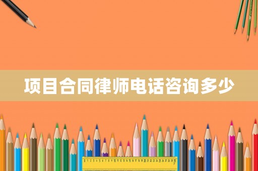 項(xiàng)目合同律師電話咨詢多少