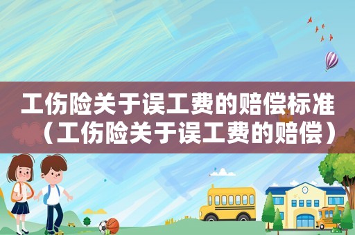 工傷險關于誤工費的賠償標準（工傷險關于誤工費的賠償）
