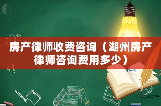 房產(chǎn)律師收費(fèi)咨詢（湖州房產(chǎn)律師咨詢費(fèi)用多少）