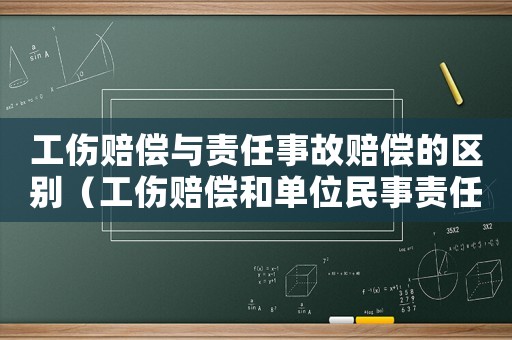工傷賠償與責(zé)任事故賠償?shù)膮^(qū)別（工傷賠償和單位民事責(zé)任）