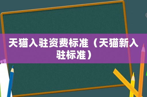 天貓入駐資費標準（天貓新入駐標準）