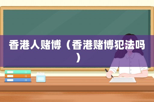 香港人賭博（香港賭博犯法嗎）