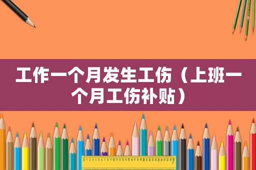 工作一個(gè)月發(fā)生工傷（上班一個(gè)月工傷補(bǔ)貼）