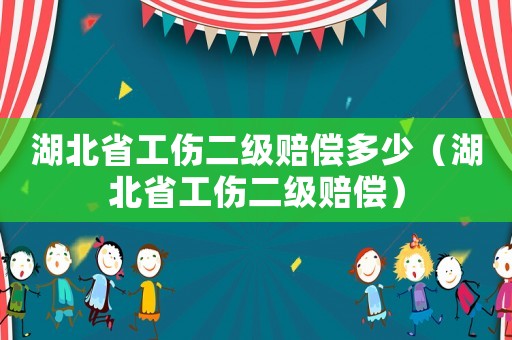 湖北省工傷二級(jí)賠償多少（湖北省工傷二級(jí)賠償）