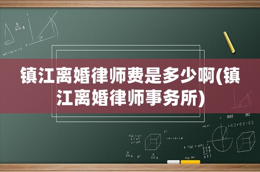 鎮(zhèn)江離婚律師費(fèi)是多少啊(鎮(zhèn)江離婚律師事務(wù)所)