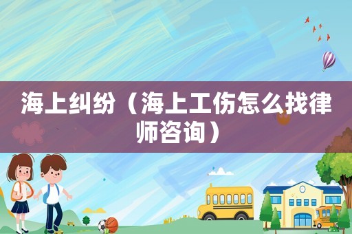 海上糾紛（海上工傷怎么找律師咨詢）