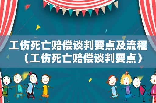工傷死亡賠償談判要點及流程（工傷死亡賠償談判要點）
