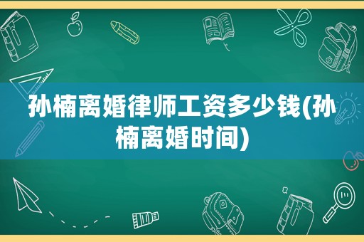 孫楠離婚律師工資多少錢(孫楠離婚時間)