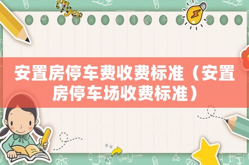 安置房停車費收費標準（安置房停車場收費標準）