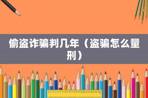 偷盜詐騙判幾年（盜騙怎么量刑）