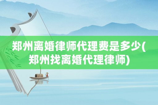 鄭州離婚律師代理費是多少(鄭州找離婚代理律師)