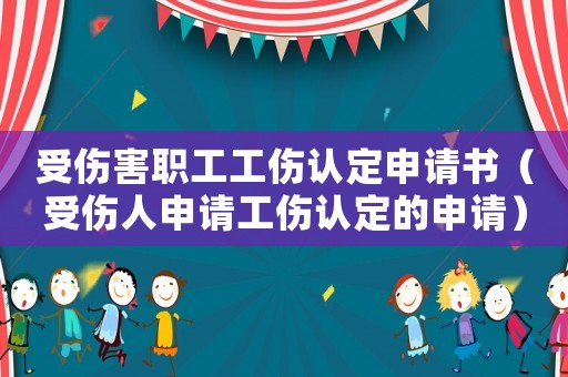 受傷害職工工傷認定申請書（受傷人申請工傷認定的申請）