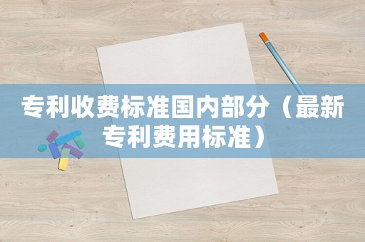 專利收費標準國內部分（最新專利費用標準）