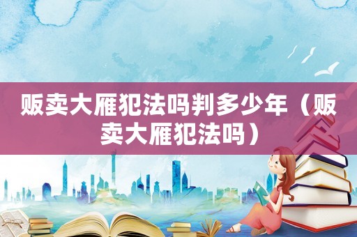 販賣大雁犯法嗎判多少年（販賣大雁犯法嗎）