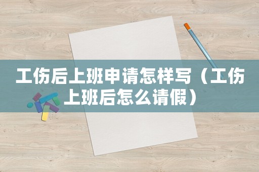 工傷后上班申請怎樣寫（工傷上班后怎么請假）