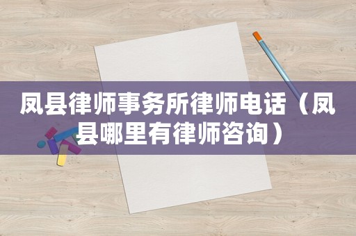 鳳縣律師事務所律師電話（鳳縣哪里有律師咨詢）