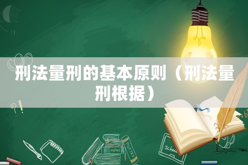 刑法量刑的基本原則（刑法量刑根據）