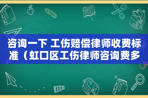 咨詢一下 工傷賠償律師收費標準（虹口區工傷律師咨詢費多少）