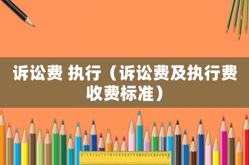 訴訟費(fèi) 執(zhí)行（訴訟費(fèi)及執(zhí)行費(fèi)收費(fèi)標(biāo)準(zhǔn)）