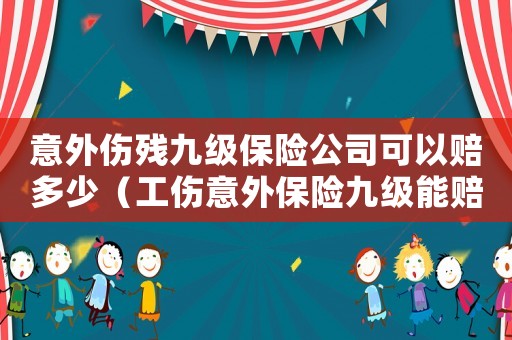 意外傷殘九級保險公司可以賠多少（工傷意外保險九級能賠多少錢）