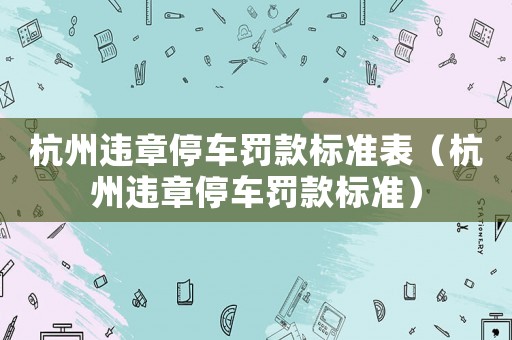 杭州違章停車罰款標準表（杭州違章停車罰款標準）
