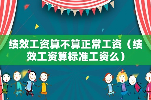 績效工資算不算正常工資（績效工資算標準工資么）