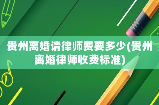 貴州離婚請(qǐng)律師費(fèi)要多少(貴州離婚律師收費(fèi)標(biāo)準(zhǔn))