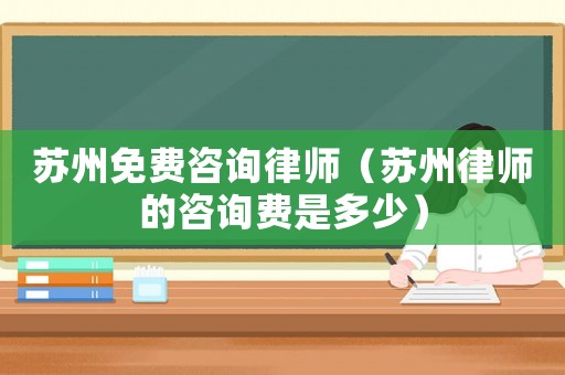 蘇州免費咨詢律師（蘇州律師的咨詢費是多少）