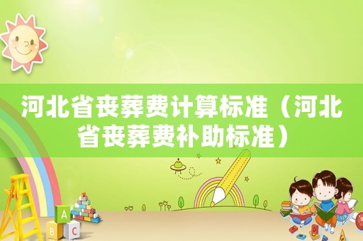 河北省喪葬費計算標準（河北省喪葬費補助標準）