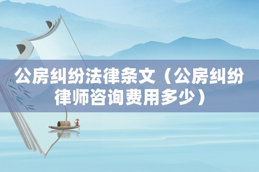 公房糾紛法律條文（公房糾紛律師咨詢費用多少）