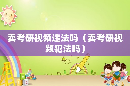賣考研視頻違法嗎（賣考研視頻犯法嗎）