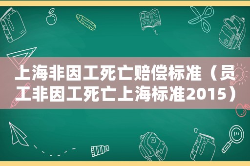 上海非因工死亡賠償標準（員工非因工死亡上海標準2015）
