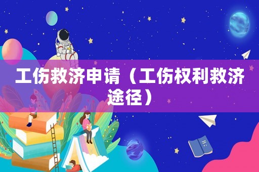 工傷救濟(jì)申請(qǐng)（工傷權(quán)利救濟(jì)途徑）