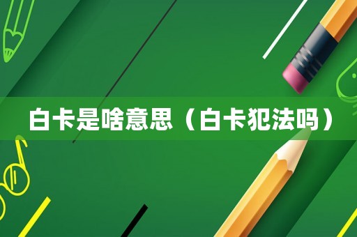 白卡是啥意思（白卡犯法嗎）
