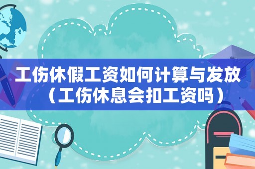 工傷休假工資如何計算與發放（工傷休息會扣工資嗎）