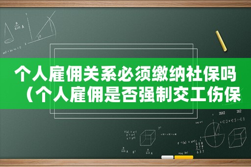 個人雇傭關系必須繳納社保嗎（個人雇傭是否強制交工傷保險）