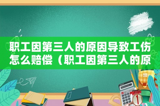 職工因第三人的原因?qū)е鹿趺促r償（職工因第三人的原因?qū)е鹿? title=