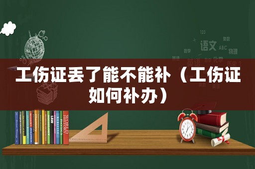 工傷證丟了能不能補（工傷證如何補辦）