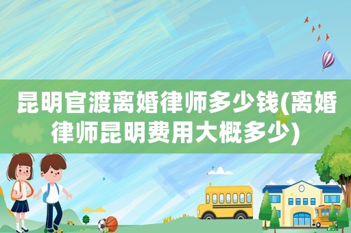 昆明官渡離婚律師多少錢(離婚律師昆明費用大概多少)