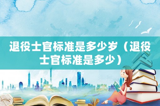 退役士官標準是多少歲（退役士官標準是多少）