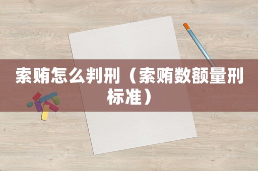 索賄怎么判刑（索賄數額量刑標準）
