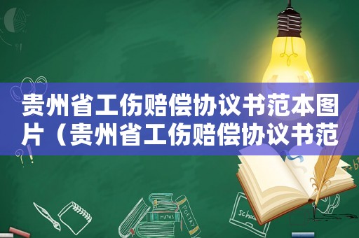 貴州省工傷賠償協(xié)議書(shū)范本圖片（貴州省工傷賠償協(xié)議書(shū)范本）