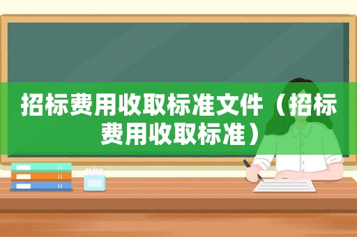 招標費用收取標準文件（招標費用收取標準）