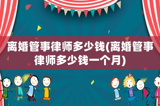 離婚管事律師多少錢(離婚管事律師多少錢一個月)