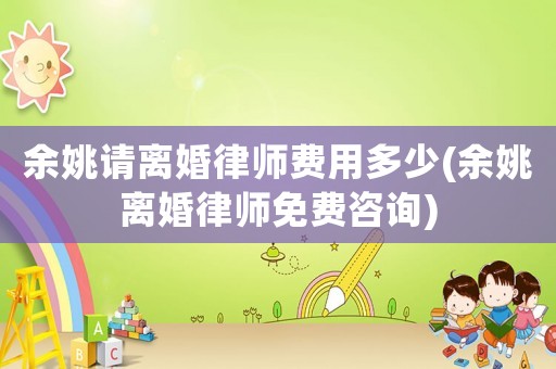 余姚請離婚律師費用多少(余姚離婚律師免費咨詢)