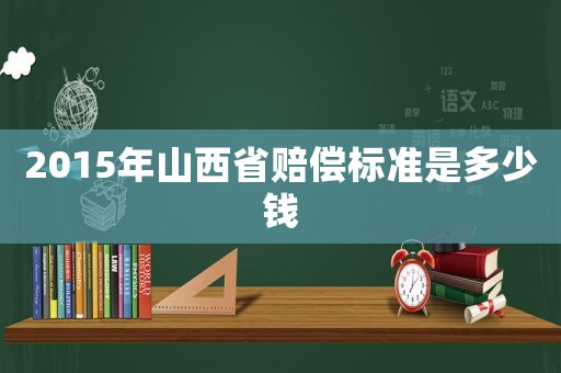 2015年山西省賠償標準是多少錢