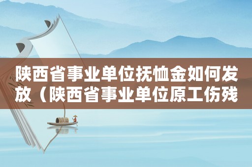陜西省事業(yè)單位撫恤金如何發(fā)放（陜西省事業(yè)單位原工傷殘護(hù)理費(fèi)）