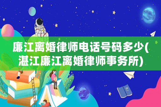 廉江離婚律師電話號碼多少(湛江廉江離婚律師事務所)