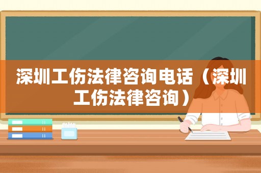 深圳工傷法律咨詢電話（深圳工傷法律咨詢）