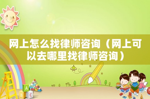 網上怎么找律師咨詢（網上可以去哪里找律師咨詢）